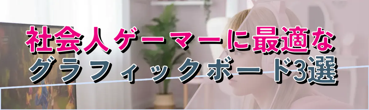 社会人ゲーマーに最適なグラフィックボード3選