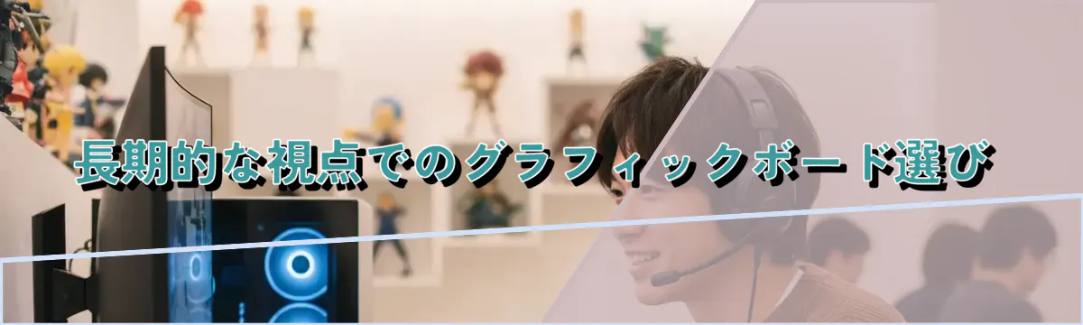長期的な視点でのグラフィックボード選び