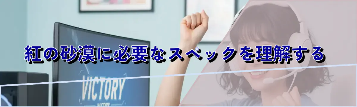 紅の砂漠に必要なスペックを理解する