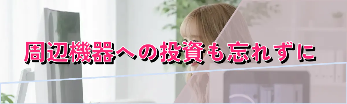 周辺機器への投資も忘れずに