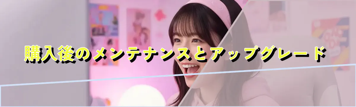 購入後のメンテナンスとアップグレード