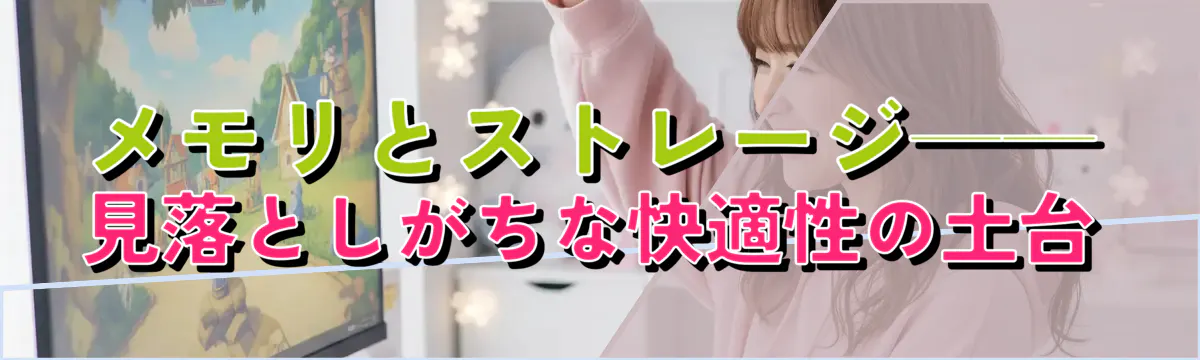 メモリとストレージ——見落としがちな快適性の土台
