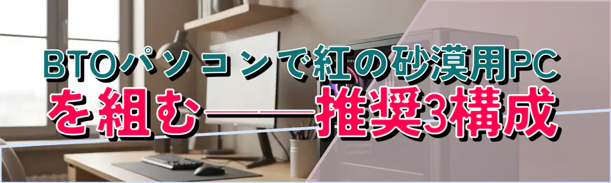 BTOパソコンで紅の砂漠用PCを組む——推奨3構成