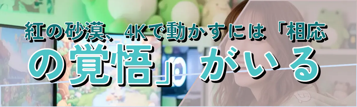 紅の砂漠、4Kで動かすには「相応の覚悟」がいる