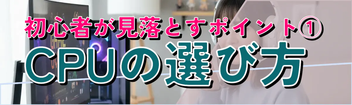 初心者が見落とすポイント① CPUの選び方