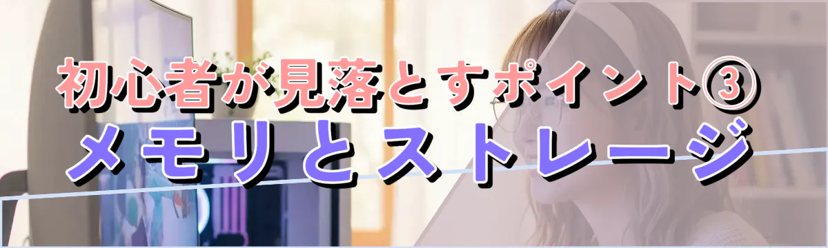 初心者が見落とすポイント③ メモリとストレージ