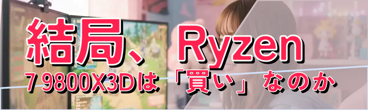結局、Ryzen 7 9800X3Dは「買い」なのか