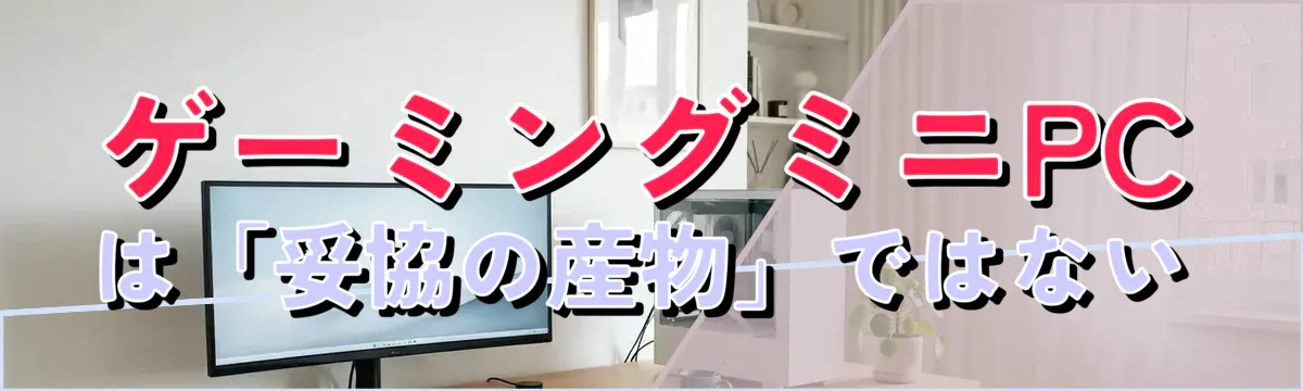ゲーミングミニPCは「妥協の産物」ではない
