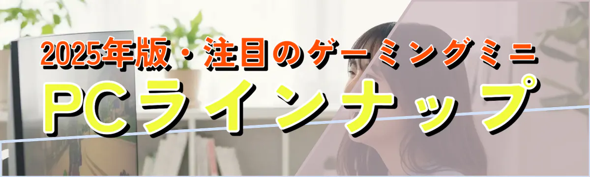 2025年版・注目のゲーミングミニPCラインナップ