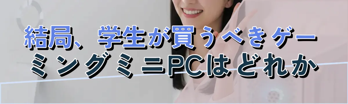 結局、学生が買うべきゲーミングミニPCはどれか