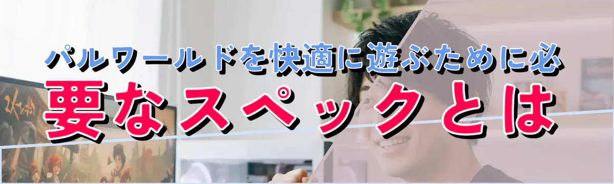 パルワールドを快適に遊ぶために必要なスペックとは