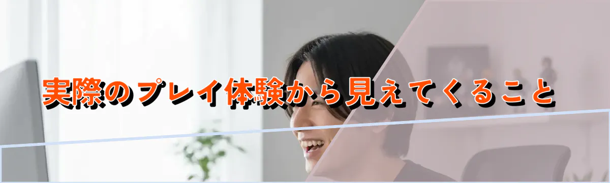 実際のプレイ体験から見えてくること