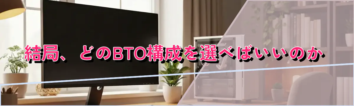 結局、どのBTO構成を選べばいいのか