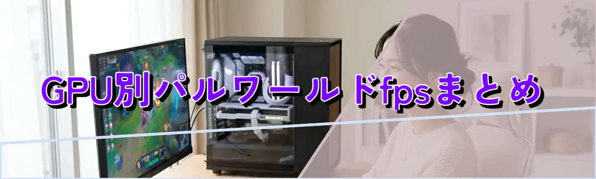 GPU別パルワールドfpsまとめ