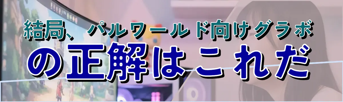 結局、パルワールド向けグラボの正解はこれだ