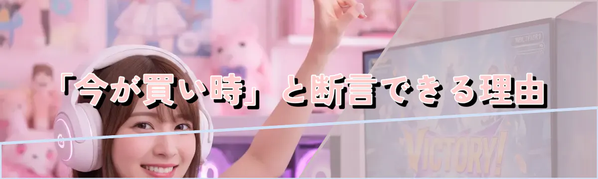 「今が買い時」と断言できる理由
