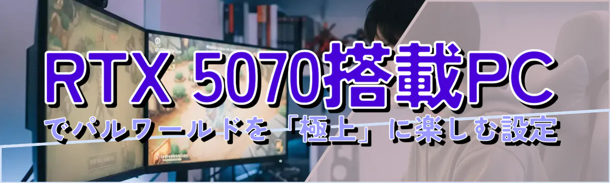 RTX 5070搭載PCでパルワールドを「極上」に楽しむ設定