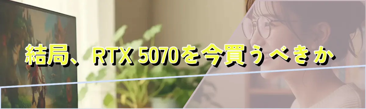 結局、RTX 5070を今買うべきか