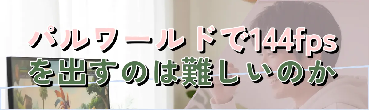 パルワールドで144fpsを出すのは難しいのか