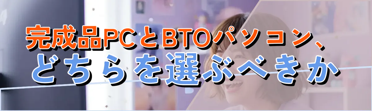 完成品PCとBTOパソコン、どちらを選ぶべきか