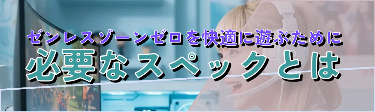 ゼンレスゾーンゼロを快適に遊ぶために必要なスペックとは