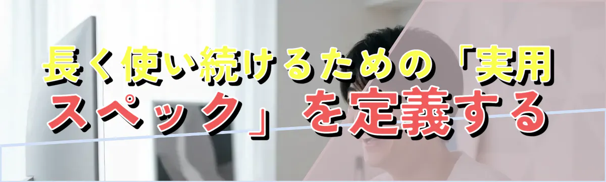 長く使い続けるための「実用スペック」を定義する