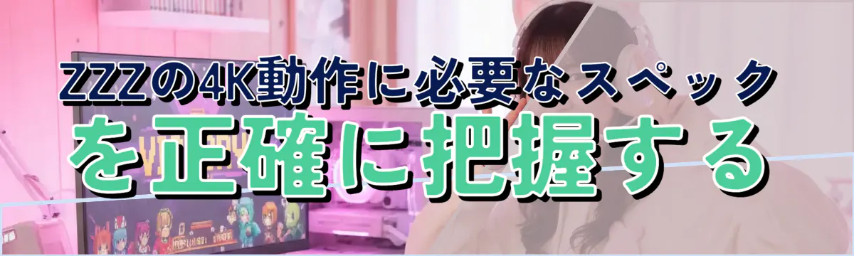 ZZZの4K動作に必要なスペックを正確に把握する