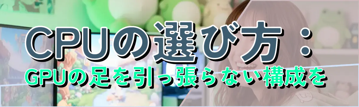 CPUの選び方：GPUの足を引っ張らない構成を