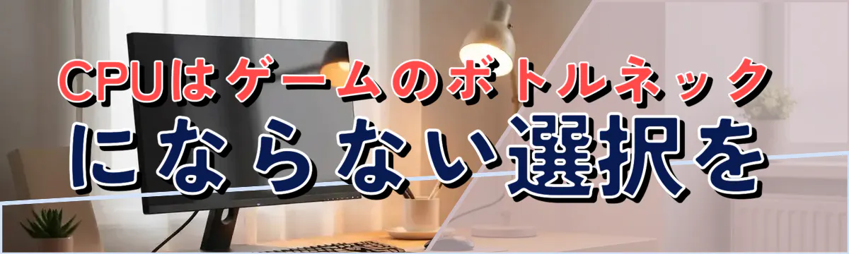 CPUはゲームのボトルネックにならない選択を