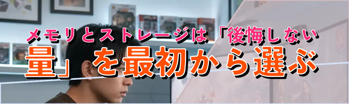 メモリとストレージは「後悔しない量」を最初から選ぶ