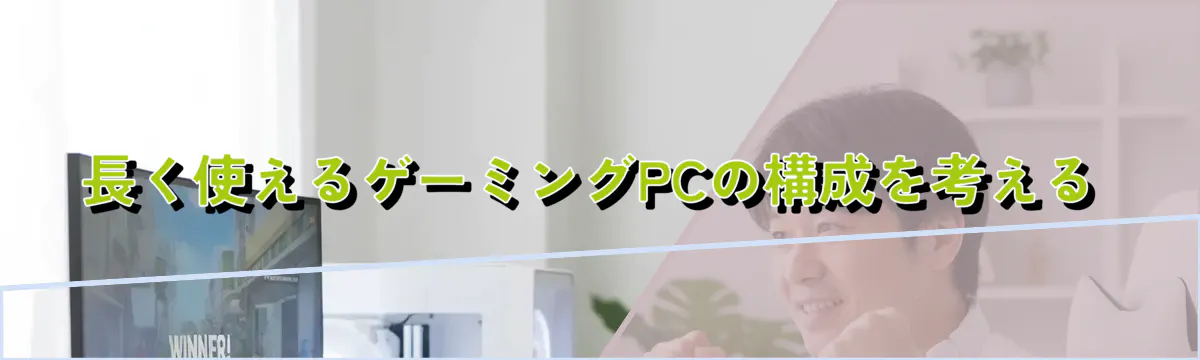 長く使えるゲーミングPCの構成を考える