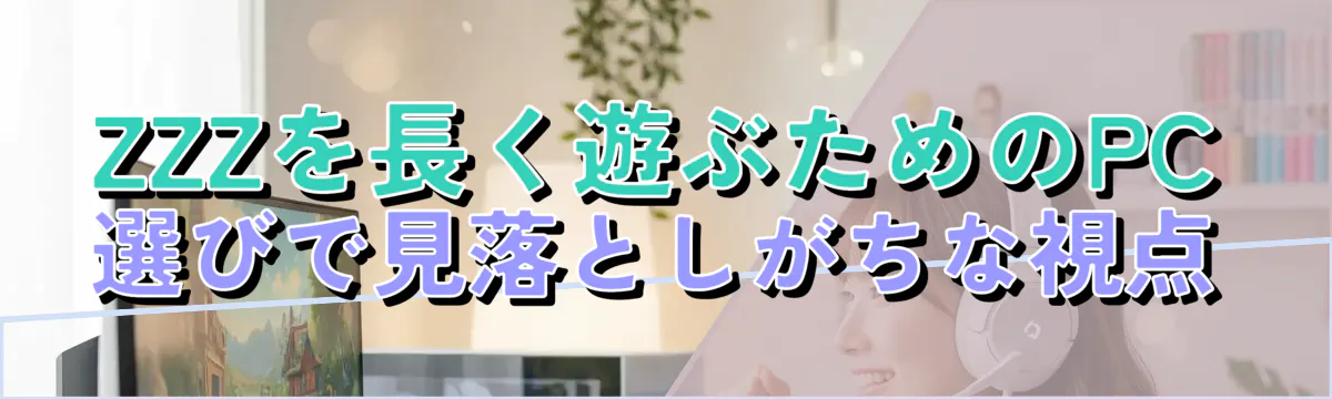 ZZZを長く遊ぶためのPC選びで見落としがちな視点