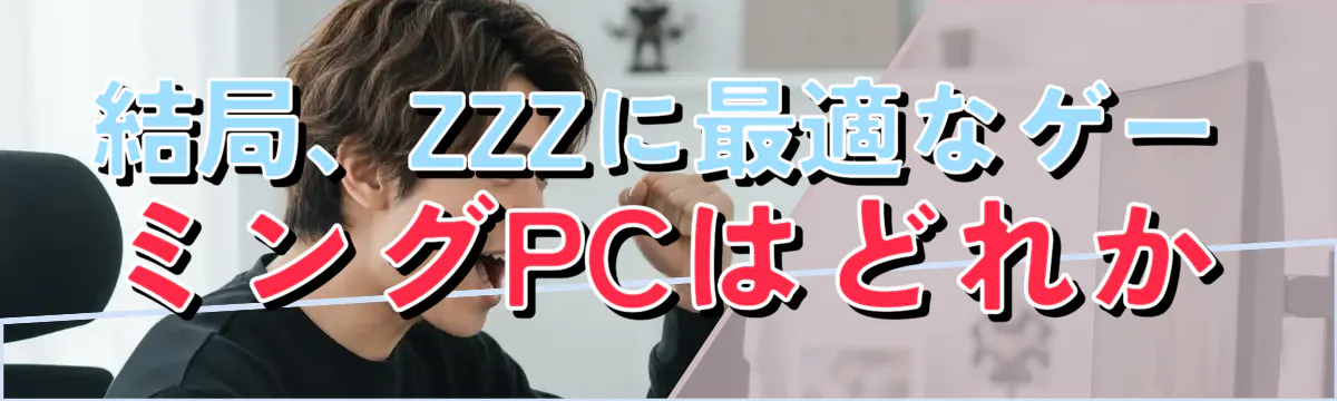 結局、ZZZに最適なゲーミングPCはどれか