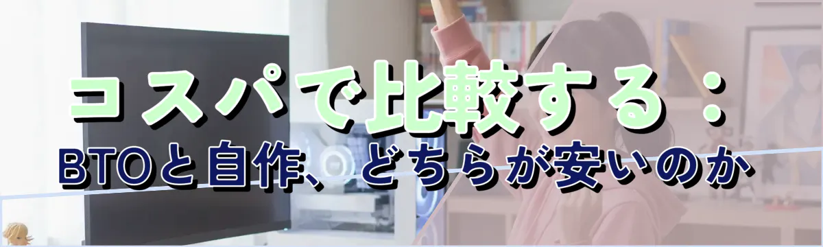 コスパで比較する：BTOと自作、どちらが安いのか