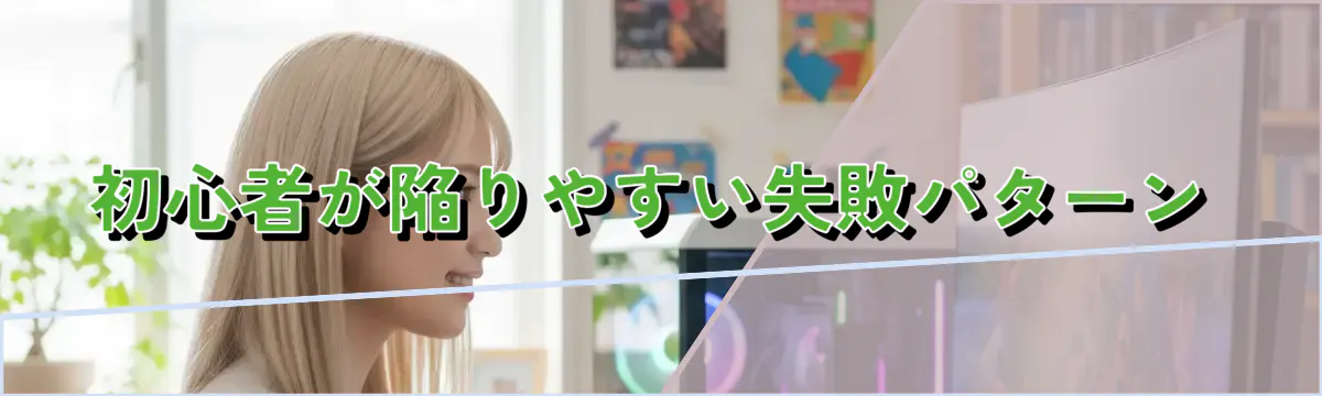 初心者が陥りやすい失敗パターン