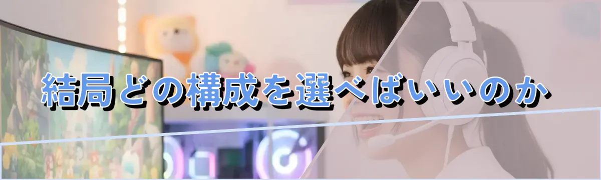 結局どの構成を選べばいいのか