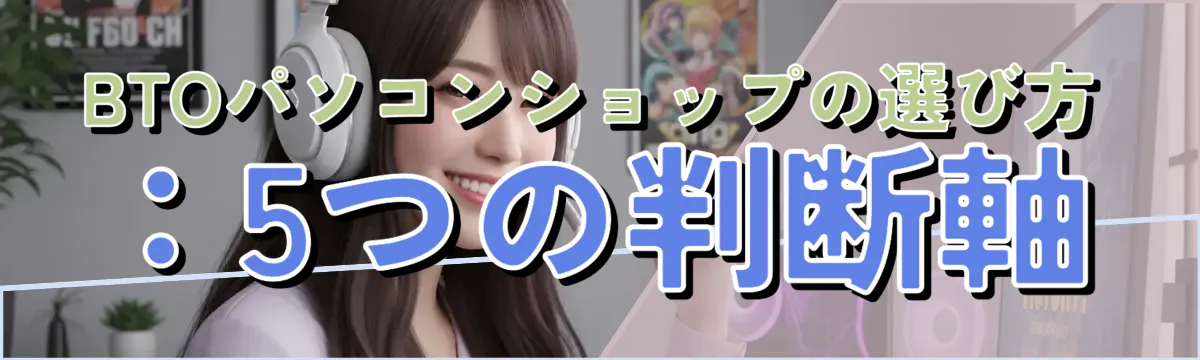 BTOパソコンショップの選び方:5つの判断軸
