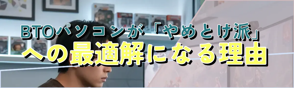 BTOパソコンが「やめとけ派」への最適解になる理由