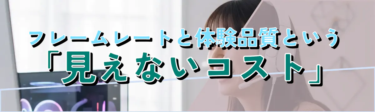 フレームレートと体験品質という「見えないコスト」