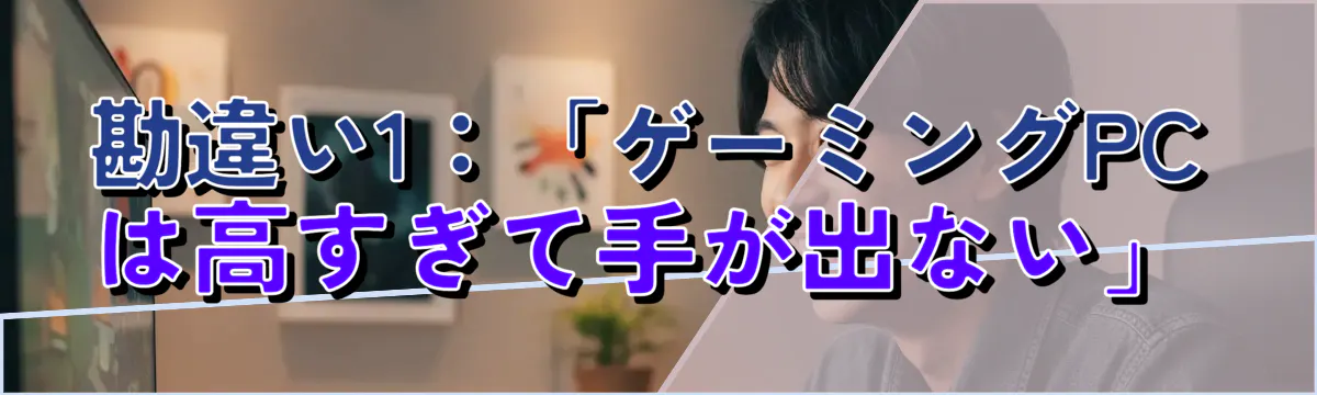 勘違い1:「ゲーミングPCは高すぎて手が出ない」