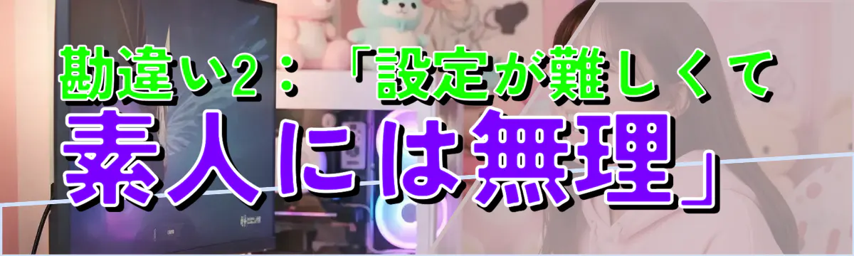 勘違い2:「設定が難しくて素人には無理」