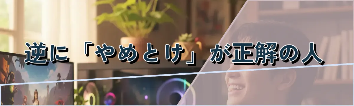 逆に「やめとけ」が正解の人